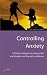 Search : Controlling Anxiety: Self-Help Strategies to Conquer Fear and Phobias and Live With Confidence (How to Books (Midpoint))