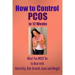 How to Control PCOS in 12 Weeks: What You MUST Do to Deal with Infertility, Hair Growth, Acne, and Weight