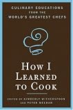 How I Learned to Cook: Culinary Educations from the Worlds Greatest Chefs