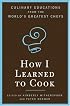How I Learned to Cook: Culinary Educations from the World's Greatest Chefs