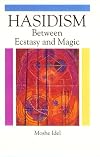 Hasidism: Between Ecstasy and Magic (Suny Series in Judaica : Hermeneutics, Mysticism, and Religion)