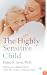 The Highly Sensitive Child: Helping Our Children Thrive When the World Overwhelms Them