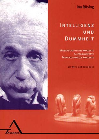 Intelligenz und Dummheit: Wissenschaftliche Konzepte, Alltagskonzepte, fremdkulturelle Konzepte. Ein Denk- und Werk-Buch