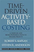 Time-Driven Activity-Based Costing: A Simpler and More Powerful Path to Higher Profits