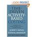 Time-Driven Activity-Based Costing: A Simpler and More Powerful Path to Higher Profits