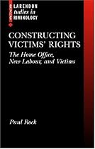 Constructing Victims' Rights: The Home Office, New Labour, and Victims (Clarendon Studies in Criminology)