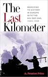 The Last Kilometer: Marching to Victory in Europe with the Big Red One, 1944-1945