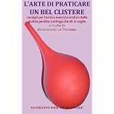 L'ARTE DI PRATICARE UN BEL CLISTERE consigli per l'antico esercizio erotico della giuliva peretta o siringa che dir si voglia - di Eustachio la Trombadi Eustachio La Tromba