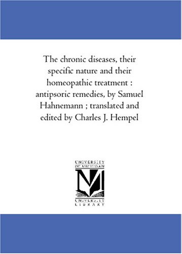 The chronic diseases, their specific nature and their homeopathic treatment : antipsoric remedies, by Samuel Hahnemann ; translated and edited by Charles J. Hempel