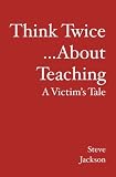 Think Twice...About Teaching: A Victim's Tale