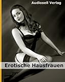 Erotische Hausfrauen - Der verwegene Alltag scheinbar ganz normaler Frauen ( Erotik Edition ) (German Edition)