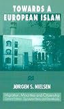 Towards a European Islam (Migration, Minorities, and Citizenship)