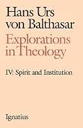 Explorations in Theology, Vol. 4: Spirit and Institution