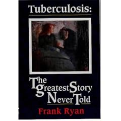 Tuberculosis: The Greatest Story Never Told - The Search for the Cure and the New Global Threat