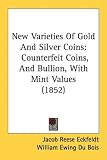 New Varieties Of Gold And Silver Coins: Counterfeit Coins, And Bullion, With Mint Values (1852)