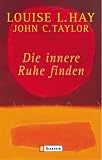 Die innere Ruhe finden - Louise L. Hay, John C Taylor