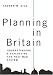 Planning in Britain: Understanding and Evaluating the Post-War System: Understanding and Evaluating the Post- War System