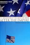 After the Empire: The Breakdown of the American Order (European Perspectives: A Series in Social Thought and Cultural Criticism)