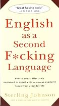 English as a Second F*cking Language: How to Swear Effectively, Explained in Detail with Numerous Examples Taken From Everyday Life