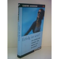 Sabine Asgodom: Erfolg ist sexy! - Die weibliche Formel f�r mehr Lust im Beruf