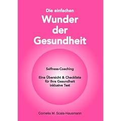 Die einfachen Wunder der Gesundheit: Selfness-Coaching - Eine �bersicht & Checkliste f�r Ihre Gesundheit inklusive Test