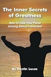 The Inner Secrets of Greatness: How To Take Your Place Among History's Greatest