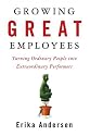 Growing Great Employees: Turning Ordinary People into Extraordinary Performers
