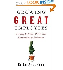 Growing Great Employees: Turning Ordinary People into Extraordinary Performers: Erika Andersen