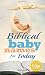Biblical Baby Names for Today: The Inspiration you need to make the perfect choice for you baby!