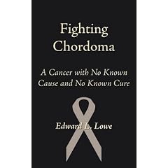 Fighting Chordoma: A Cancer with No Known Cause and No Known Cure by Edward L. Lowe