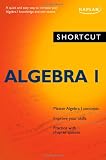 Shortcut Algebra I: A quick and easy way to increase your algebra I knowledge and test scores (Shortcut (Kaplan)) (No. 1)