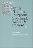 Family Ties in England, Scotland, Wales & Ireland: Sources for Genealogical Research-