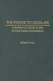 The Power To Legislate : A Reference Guide To The United States Constitution