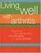 Living Well With Arthritis: A Sourcebook to Understanding And Managing Your Arthritis