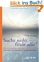 Suche nichts - finde alles!: Wie Ihre tiefste Sehnsucht sich erf�llt