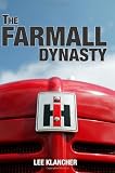 The Farmall Dynasty: A History Of International Harvester Tractors: Titan, Mogul, Farmall, Letter, Cub, Hundred, And More
