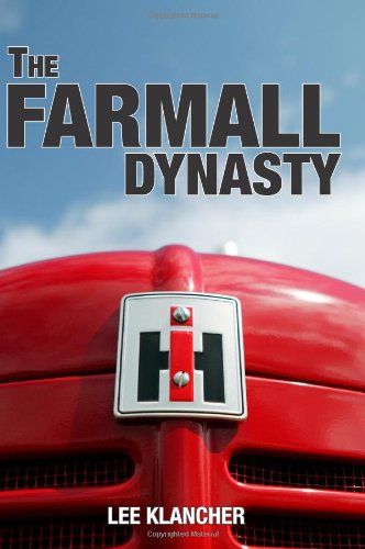 The Farmall Dynasty: A History Of International Harvester Tractors: Titan, Mogul, Farmall, Letter, Cub, Hundred, And More