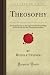 Theosophy: An Introduction to the Supersensible Knowledge of the World and the Destination of Man (Forgotten Books)