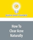How To Clear Acne Naturally: Learn Natural Ways to Clear Acne That Will Not Break Your Pocketbook