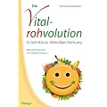 Die Vitalrohvolution: 12 Schritte zu lebendiger Nahrung