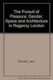 The pursuit of pleasure : gender, space, and architecture in Regency London