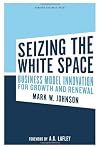 Seizing the White Space: Growth and Renewal Through Business Model Innovation