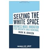Seizing the White Space: Business Model Innovation for Growth and Renewalvon "Mark W. Johnson"