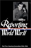 Reporting World War II Part Two: American Journalism 1944-46 (Library of America)