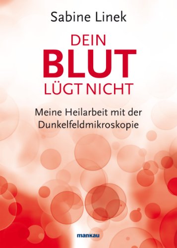 Dein Blut lügt nicht: Meine Heilarbeit mit der Dunkelfeldmikroskopie (German Edition)