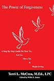 The Power of Forgiveness
 A Step by Step Guide on How to Let Go
 Move On
 And Begin Living,
Terri, L. Mccrea