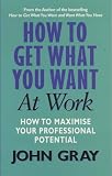 How to get what you want in the workplace : a practical guide for improving communication and getting results