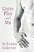Come Play With Me: An Erotica Collection