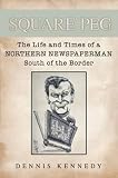 Square peg : the life and times of a Northern newspaperman south of the border