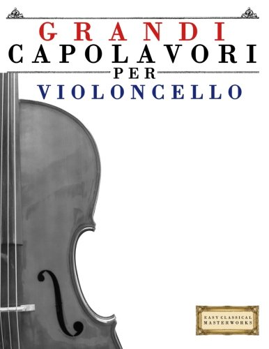 Grandi Capolavori per Violoncello: Pezzi facili di Bach, Beethoven, Brahms, Handel, Haydn, Mozart, Schubert, Tchaikovsky, Vivaldi e Wagner (Italian Edition)